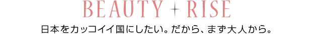 BEAUTY+RISE 日本をカッコイイ国にしたい。だから、まず大人から。