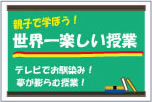 親子で学ぼう!世界一楽しい授業