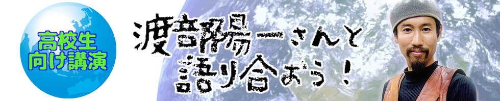 高校生向け講演　特別企画　渡部陽一さんと語り合おう！