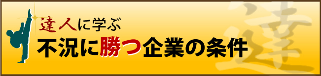 達人に学ぶ 不況に勝つ企業の条件