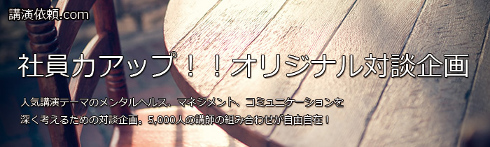 5,000人の講師の組み合わせが自由自在「社員力アップ!!オリジナル対談企画」。企業向け講演会の講師紹介・派遣依頼は講演依頼.com。