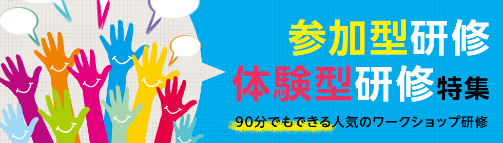  参加型研修・体験型研修 特集　90分でもできるワークショップ研修！