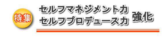 特集 セルフマネジメント力・セルフプロデュース力強化