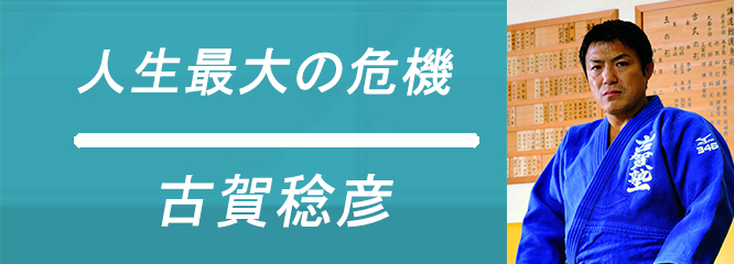 人生最大の危機 ～柔道家・古賀稔彦～