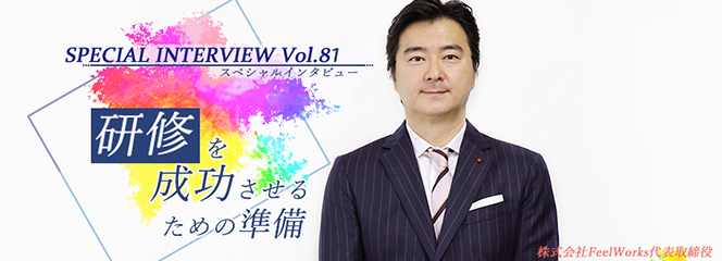 Vol.81　「研修を成功させるための準備」～前川孝雄（株式会社FeelWorks 代表取締役社長）