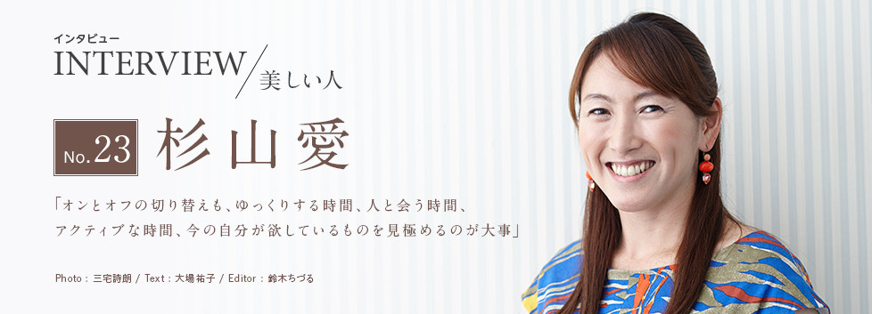 インタビュー INTERVIEW/美しい人 No.23 杉山愛 「オンとオフの切り替えも、ゆっくりする時間、人と会う時間、アクティブな時間、今の自分が欲しているものを見極めるのが大事」 Photo:三宅詩朗/ Text:大場祐子/ Edtior:鈴木ちづる