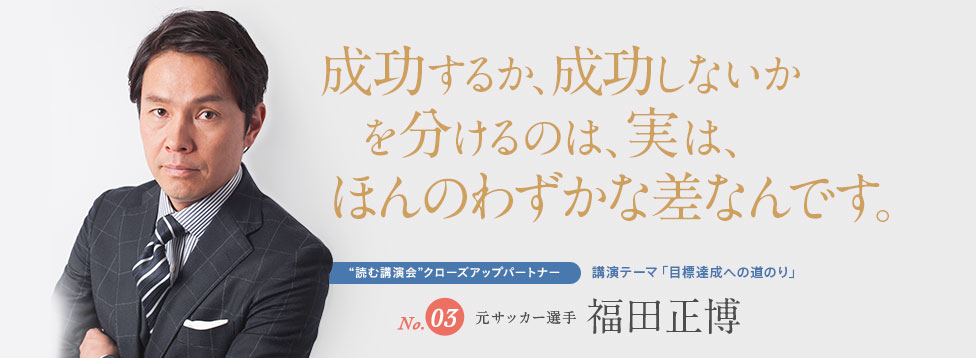 成功するか、成功しないかを分けるのは、実は、ほんのわずかな差なんです。No.3 元サッカー選手 福田正博