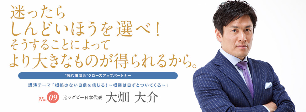 迷ったらしんどいほうを選べ！そうすることによってより大きなものが得られるから。 No.09 元ラグビー日本代表 大畑大介