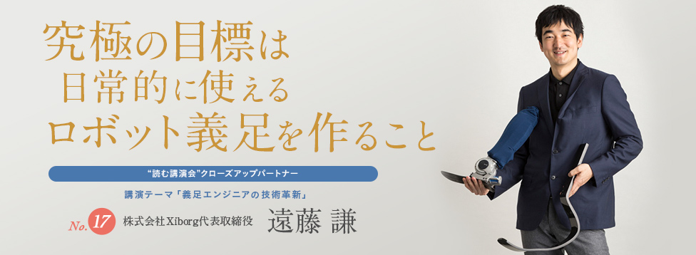 究極の目標は、日常的に使えるロボット義足を作ること No.17 株式会社Xiborg代表取締役 遠藤謙