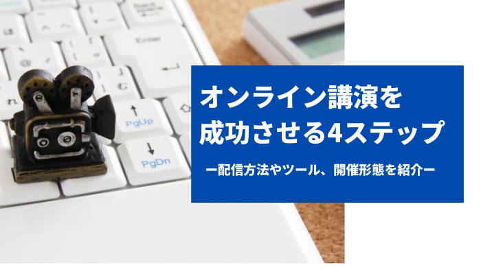 オンライン講演を成功させる4ステップ｜配信方法やツール、開催形態を紹介