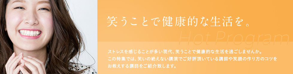 笑うことで健康的な生活を。ストレスを感じることが多い現代、笑うことで健康的な生活を過ごしませんか。この特集では、笑いの絶えない講演でご好評頂いている講師や笑顔の作り方のコツをお教えする講師をご紹介致します。