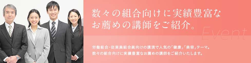 数々の組合向けに実績豊富なお薦めの講師をご紹介。労働組合・従業員組合員向けの講演で人気の「健康」「美容」テーマ。数々の組合向けに実績豊富なお薦めの講師をご紹介いたします。