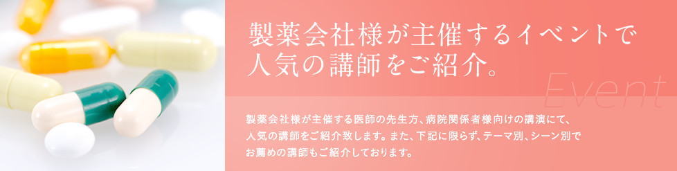 薬会社様が主催するイベントで人気の講師をご紹介。薬会社様が主催する医師の先生方、病院関係者様向けの講演にて、人気の講師をご紹介致します。また、下記に限らず、テーマ別、シーン別でお薦めの講師もご紹介しております。