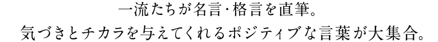 一流たちが名言・格言を直筆。気づきとチカラを与えてくれるポジティブな言葉が大集合。