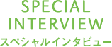 SPECIAL INTERVIEW　スペシャルインタビュー