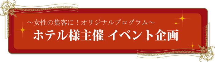 ～女性の集客に！オリジナルプログラム～ホテル様主催イベント企画