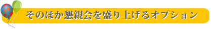 そのほか懇親会を盛り上げるオプション