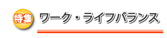 特集　ワーク・ライフバランス