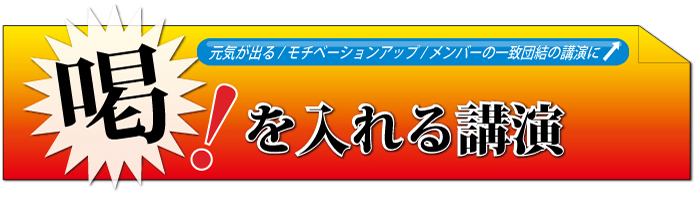 特集―元気が出る／モチベーションアップ／メンバーの一致団結にお薦めの講演「喝！を入れる講演」