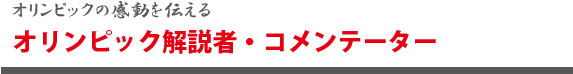 オリンピックの感動を伝える　オリンピック解説者・コメンテーター