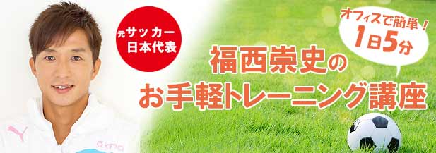 ビジネスパーソン向け！福西崇史のお手軽トレーニング講座