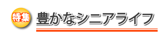 特集　豊かなシニアライフ