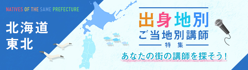 北海道・東北出身・ゆかりの人気お薦め講師（北海道・青森県・秋田県・山形県・岩手県・宮城県・福島県）