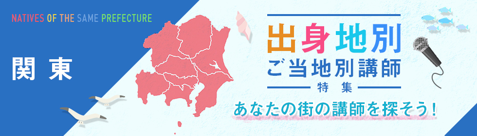 関東出身・ゆかりの人気お薦め講師（茨城県・栃木県・群馬県・埼玉県・千葉県・東京都・神奈川県）