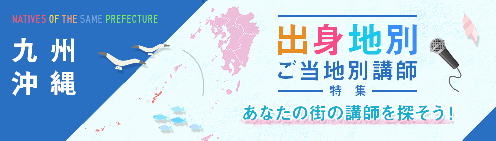 九州・沖縄出身・ゆかりの人気お薦め講師（福岡県・佐賀県・長崎県・大分県・熊本県・宮崎県・鹿児島県）