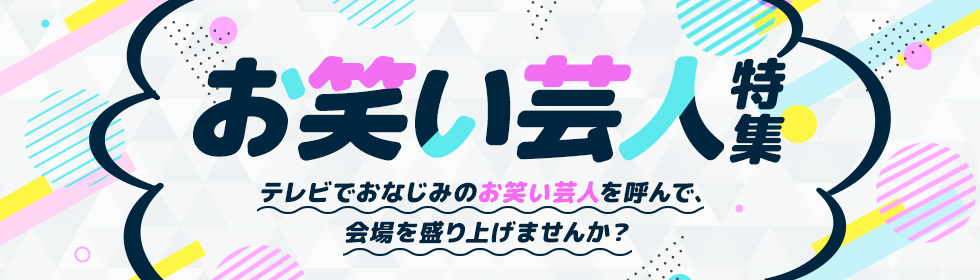 お笑い芸人特集～テレビでおなじみのお笑い芸人を呼んで、会場を盛り上げませんか？