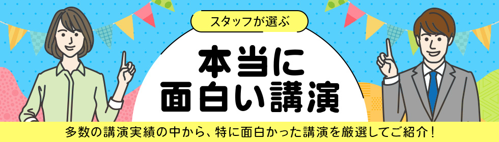 スタッフが選ぶ、本当に面白い講演