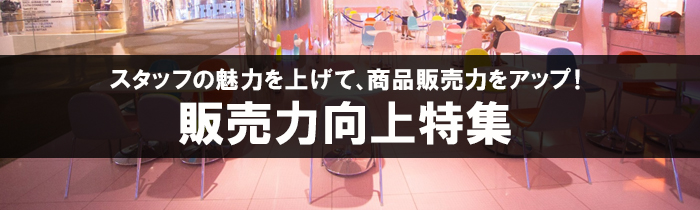 スタッフの魅力を上げて、商品販売力をアップ！販売力向上特集