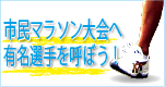 市民マラソン大会へ有名選手を呼ぼう！