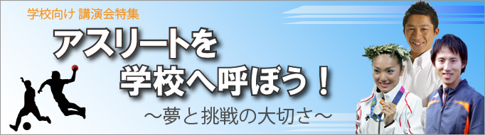 学校向け講演会特集「アスリートを学校へ呼ぼう！～夢の挑戦の大切さ～」