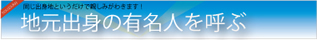 地元出身の有名人を呼ぶ