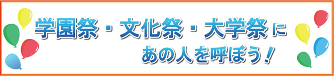 学園祭・文化祭・大学祭にあの人を呼ぼう！