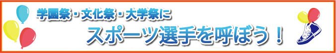 学園祭・文化祭・大学祭にスポーツ選手を呼ぼう！