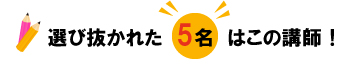 選び抜かれた5名はこの講師！