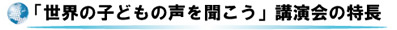 「世界の子どもの声を聞こう」講演会の特長