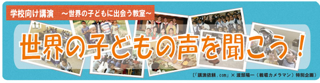 渡部陽一 学校向け特別講演プログラム 「世界の子どもの声を聞こう」