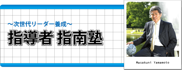 山本昌邦 次世代リーダー育成「指導者 指南塾」　講師：山本昌邦