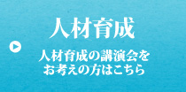 人材育成 人材育成の講演会を お考えの方はこちら