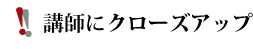 講師にクローズアップ