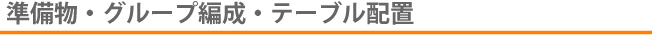 準備物・グループ構成・テーブル配置