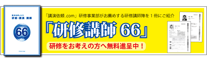 「講演依頼.com」研修事業部がお薦めする研修講師陣を1冊にご紹介「研修講師66」―研修をお考えの方へ無料進呈中！